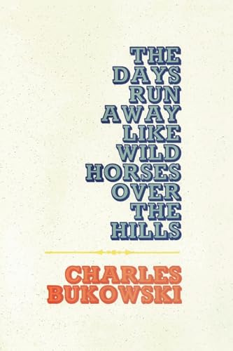The Days Run Away Like Wild Horses: Emotional Poems by Charles Bukowski