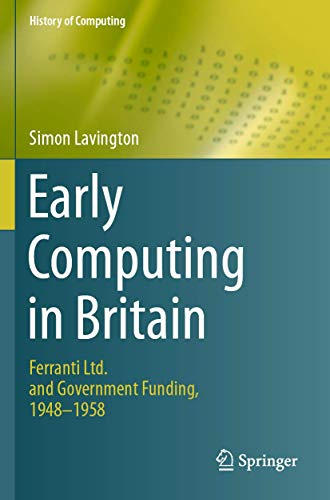 Early Computing in Britain: Ferranti Ltd. and Government Funding, 1948 — 1958 (History of Computing)