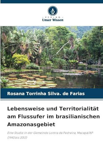Lebensweise und Territorialität am Flussufer im brasilianischen Amazonasgebiet: Eine Studie in der Gemeinde Lontra da Pedreira, Macapá/AP (1940 bis 2012)