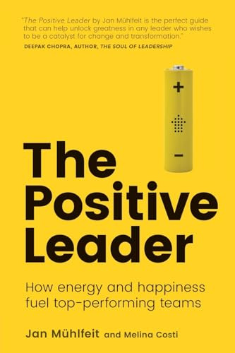 Positive Leader, The: How Energy and Happiness Fuel Top-Performing Teams