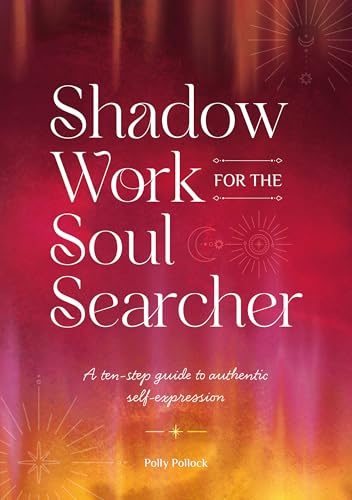 Shadow Work for the Soul Searcher: A ten-step guide to authentic self-expression