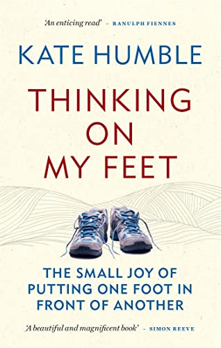 Thinking on My Feet: The small joy of putting one foot in front of another (Kate Humble)