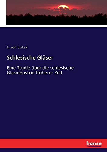 Schlesische Gläser: Eine Studie über die schlesische Glasindustrie früherer Zeit