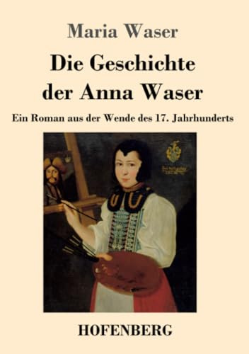 Die Geschichte der Anna Waser: Ein Roman aus der Wende des 17. Jahrhunderts