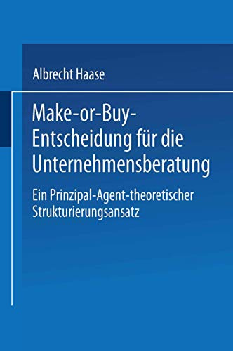 Make-or- Buy-Entscheidung für die Unternehmensberatung. Ein Prinzipal-Agent-theoretischer Strukturierungsansatz
