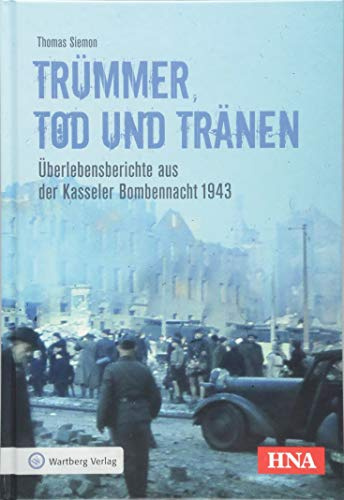 Trümmer, Tod und Tränen: Überlebensberichte aus der Kasseler Bombennacht 1943