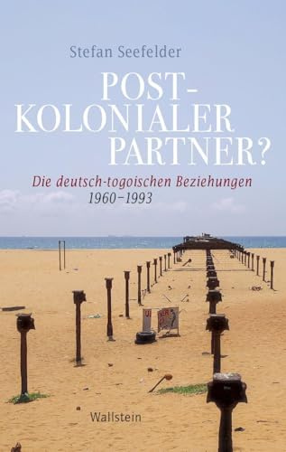 Postkolonialer Partner?: Die deutsch-togoischen Beziehungen 1960-1993 (Geschichte der Gegenwart)