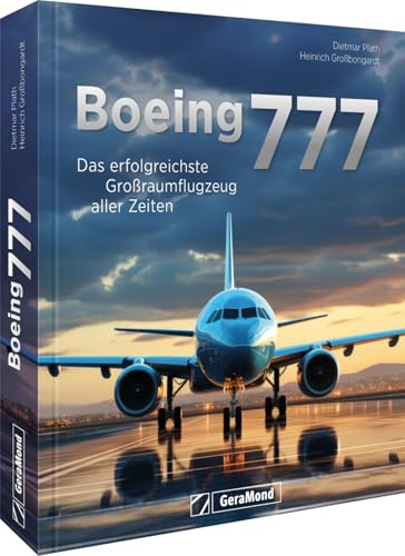 Boeing 777: Das erfolgreichste Großraumflugzeug aller Zeiten. Geschichte - Typen - Einsatz