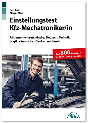 Einstellungstest Kfz-Mechatroniker: Fit für den Eignungstest im Auswahlverfahren | Allgemeinwissen, Mathe, Deutsch, Technik, Logik, räumliches Denken ... | Über 800 Aufgaben mit allen Lösungswegen