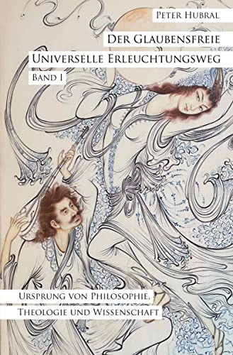 Der Glaubensfreie Universelle Erleuchtungsweg - Band I: Ursprung von Philosophie, Theologie und Wissenschaft