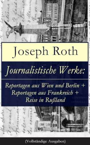 Journalistische Werke: Reportagen aus Wien und Berlin + Reportagen aus Frankreich + Reise in Rußland: Die Weltberühmte berichte (1919-1939)