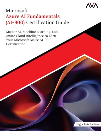 Microsoft Azure AI Fundamentals (AI-900) Certification Guide: Master AI, Machine Learning, and Azure Cloud Intelligence to Earn Your Microsoft Azure AI-900 Certification (English Edition)