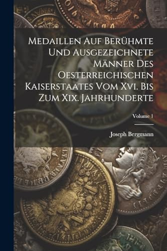 Medaillen Auf Berühmte Und Ausgezeichnete Männer Des Oesterreichischen Kaiserstaates Vom Xvi. Bis Zum Xix. Jahrhunderte; Volume 1