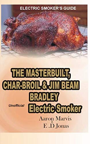 ELECTRIC SMOKER'S GUIDE. The MasterBuilt, Char-Broil and Jim Beam Bradley unofficial Electric Smoker.: How to Smoke full Chicken, Meat, Ribs, Ham, Salmon Fish, Egg, Turkey, Pork, & Beef Jerky