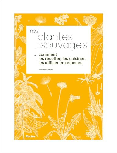 Nos plantes sauvages: Comment les récolter, les cuisiner,les utiliser en remèdes