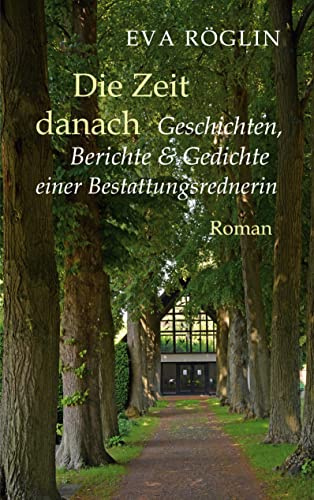 Die Zeit danach: Geschichten, Berichte & Gedichte einer Bestattungsrednerin