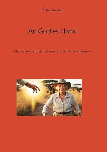 An Gottes Hand: Geboren, zu leben und zu lieben und indem wir lieben, leben wir