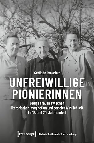 Unfreiwillige Pionierinnen: Ledige Frauen zwischen literarischer Imagination und sozialer Wirklichkeit im 19. und 20. Jahrhundert (Historische Geschlechterforschung)