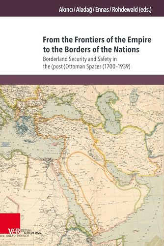 From the Frontiers of the Empire to the Borders of the Nations: Borderland Security and Safety in the (post-)Ottoman Spaces (1700-1939) (Transottomanica, Band 10)