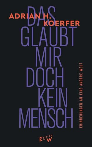Das glaubt mir doch kein Mensch: Erinnerungen an eine andere Welt