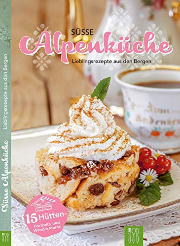 Süsse Alpenküche: Lieblingsrezepte aus den Bergen