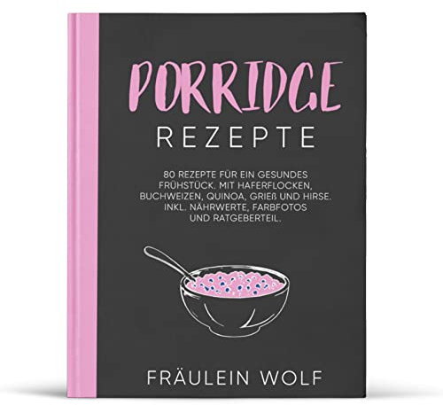 PORRIDGE REZEPTE: 80 Rezepte für ein gesundes Frühstück. Mit Haferflocken, Buchweizen, Quinoa, Grieß und Hirse. Inkl. Nährwerte, Farbfotos und Ratgeberteil (Porridge Buch, Band 1)