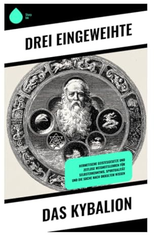 Das Kybalion: Hermetische Prinzipien, geistige Alchemie und okkulte Philosophie für esoterische Weisheit