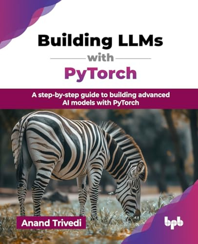 Building LLMs with PyTorch: A step-by-step guide to building advanced AI models with PyTorch (English Edition)