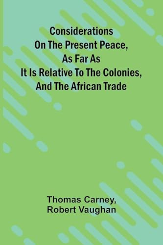 Considerations on the present peace, as far as it is relative to the colonies, and the African trade