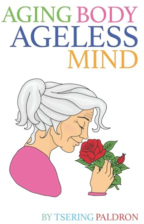 Aging Body, Ageless Mind: A Buddhist Guide for Growing Old with Dignity and Joy