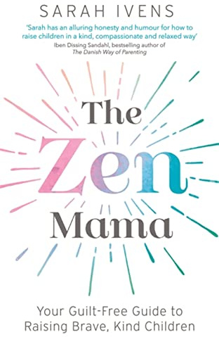 The Zen Mama: Your guilt-free guide to raising brave, kind children