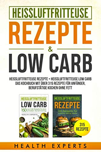 Heissluftfritteuse Rezepte + Heissluftfritteuse Low Carb:: Heissluftfritteuse Rezepte + Heissluftfritteuse Low Carb das Kochbuch mit über 315 Rezepte für Anfänger Berufstätige
