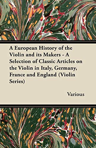 A European History of the Violin and Its Makers - A Selection of Classic Articles on the Violin in Italy, Germany, France and England (Violin Series