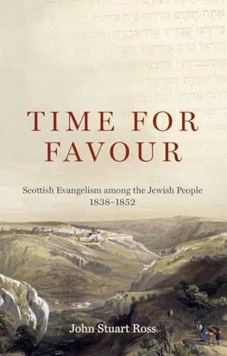 Time for Favour: The Scottish Mission to the Jewish People: 1838–1852: Scottish Evangelism among theÂ Jewish People: 1838-1852