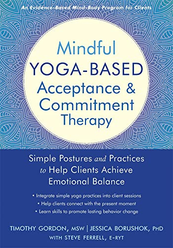 Mindful Yoga-Based Acceptance and Commitment Therapy: Simple Postures and Practices to Help Clients Achieve Emotional Balance