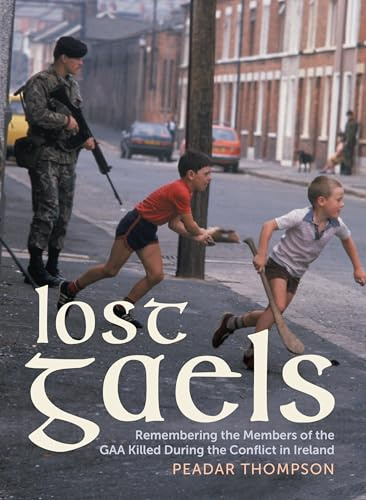 Lost Gaels: Remembering the Members of the GAA Killed in the Conflict in Ireland (Relatives for Justice)
