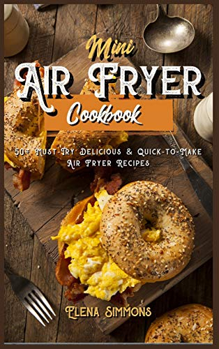 Mini Air Fryer Cookbook: 50+ Must-Try Delicious And Quick-to-Make Air Fryer Recipes
