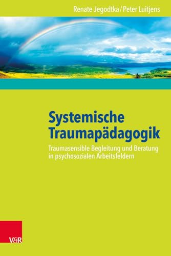 Systemische Traumapädagogik: Traumasensible Begleitung und Beratung in psychosozialen Arbeitsfeldern