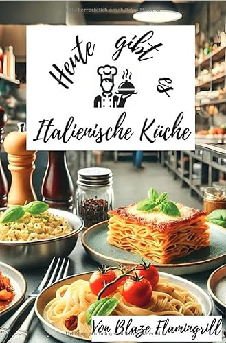 Heute gibt es - Italienische Küche: 28 tolle Gerichte aus der italienischen Küche zum nachkochen und genießen