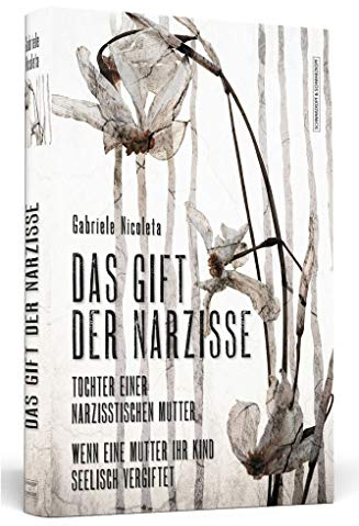 Das Gift der Narzisse: Tochter einer narzisstischen Mutter: Wenn eine Mutter ihr Kind seelisch vergiftet