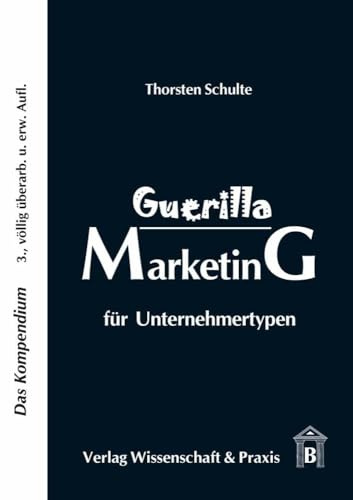 Guerilla Marketing für Unternehmertypen.: Das Kompendium.