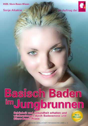 Basisch Baden im Jungbrunnen: Schönheit und Gesundheit erhalten und wiedererlangen durch Badeosmose und Säure-Basen-Praxis - Deutsch
