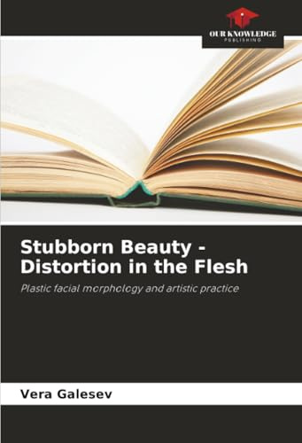 Stubborn Beauty - Distortion in the Flesh: Plastic facial morphology and artistic practice