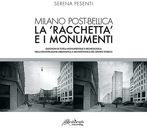 Milano post-bellica. La «racchetta» e i monumenti. Questioni di tutela monumentale e archeologica nella ricostruzione urbanistica e architettonica del centro storico