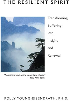 The Resilient Spirit: Transforming Suffering Into Insight And Renewal