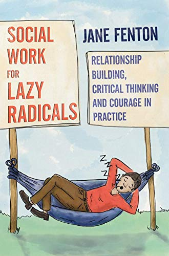 Social Work for Lazy Radicals: Relationship Building, Critical Thinking and Courage in Practice