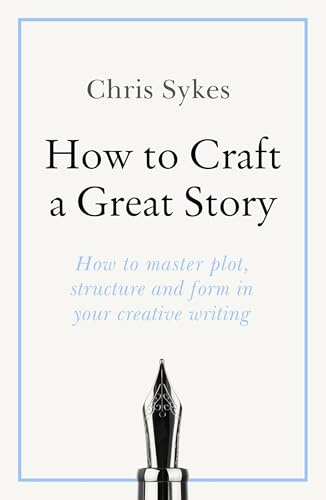 How to Craft a Great Story: How to master plot, structure and form in your creative writing