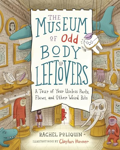 The Museum of Odd Body Leftovers: A Tour of Your Useless Parts, Flaws, and Other Weird Bits