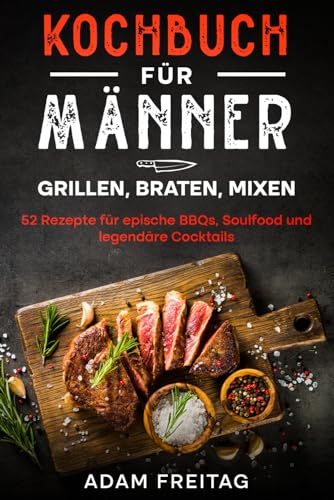 Kochbuch für Männer: Grillen, Braten, Mixen - 52 Rezepte für epische BBQs, Soulfood und legendäre Cocktails - schwarz weiße Fotos