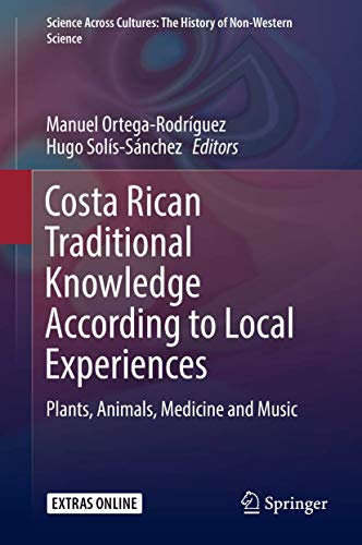Costa Rican Traditional Knowledge According to Local Experiences: Plants, Animals, Medicine and Music: 8 (Science Across Cultures: The History of Non-Western Science, 8)